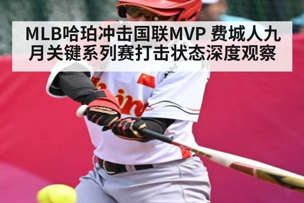 MLB哈珀冲击国联MVP 费城人九月关键系列赛打击状态深度观察