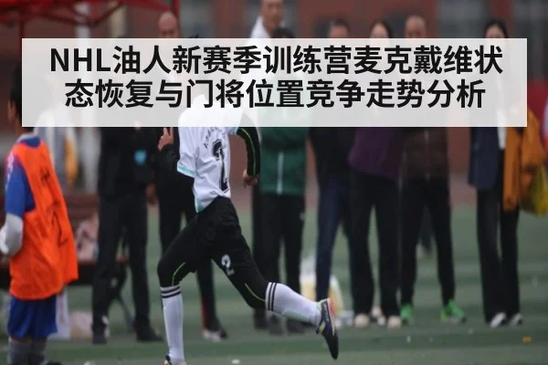 NHL油人新赛季训练营麦克戴维状态恢复与门将位置竞争走势分析